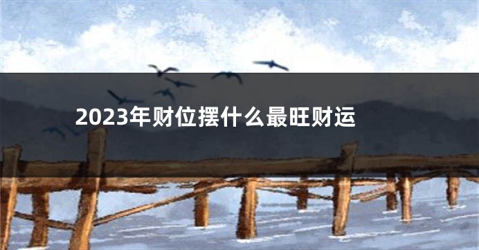 2023年财位摆什么最旺财运