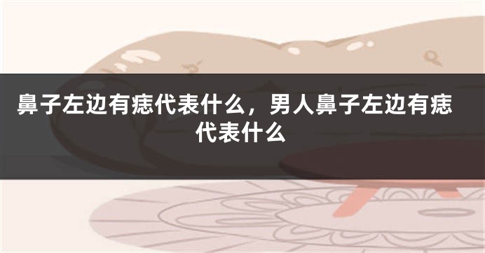 鼻子左边有痣代表什么，男人鼻子左边有痣代表什么