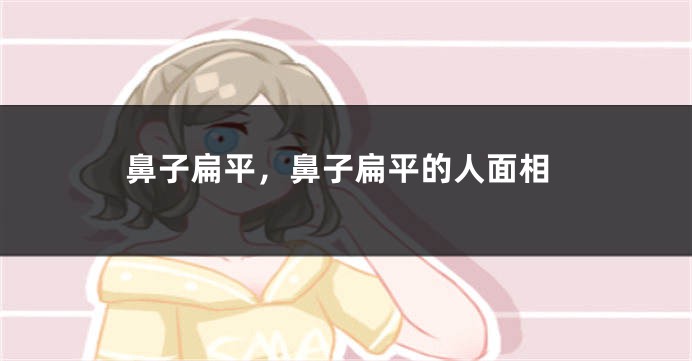 鼻子扁平，鼻子扁平的人面相