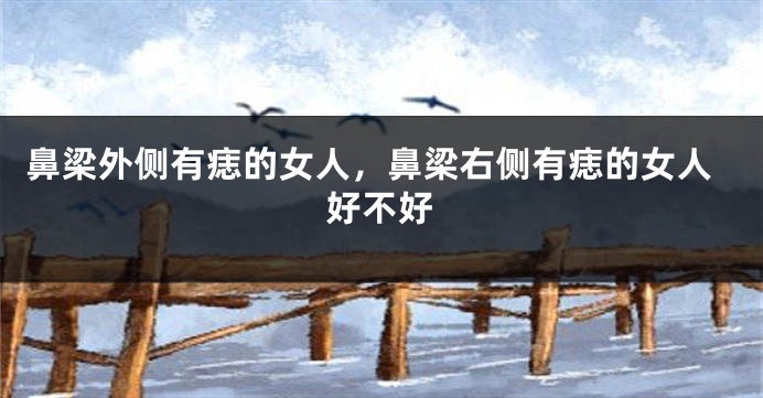 鼻梁外侧有痣的女人，鼻梁右侧有痣的女人好不好