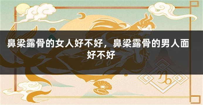鼻梁露骨的女人好不好，鼻梁露骨的男人面好不好