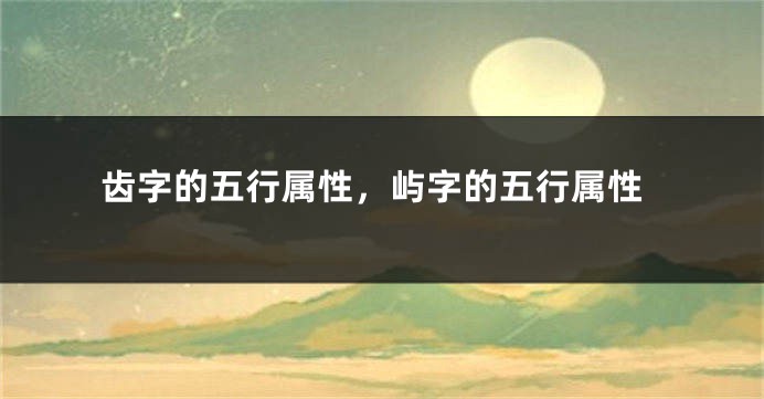 齿字的五行属性，屿字的五行属性