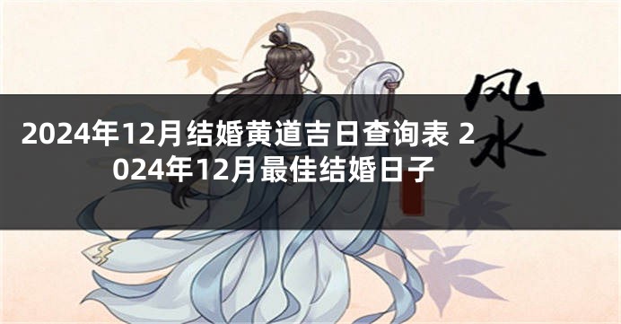 2024年12月结婚黄道吉日查询表 2024年12月最佳结婚日子
