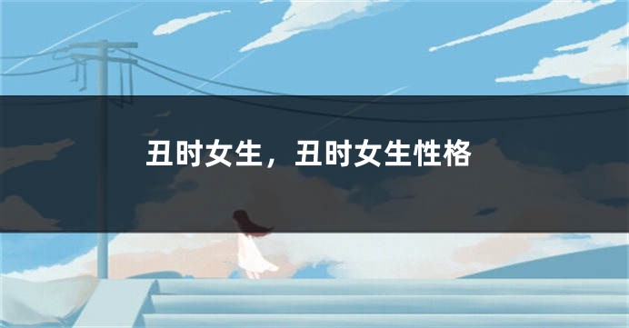 丑时女生，丑时女生性格