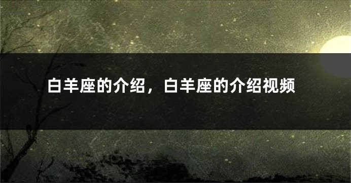 白羊座的介绍，白羊座的介绍视频