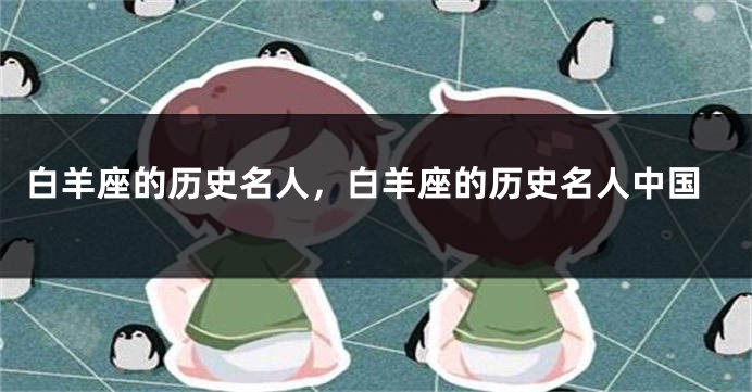白羊座的历史名人，白羊座的历史名人中国