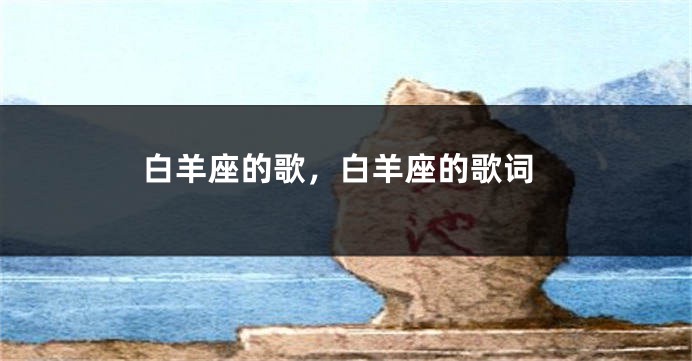 白羊座的歌，白羊座的歌词