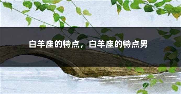白羊座的特点，白羊座的特点男