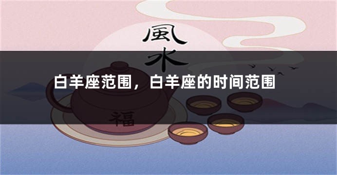 白羊座范围，白羊座的时间范围
