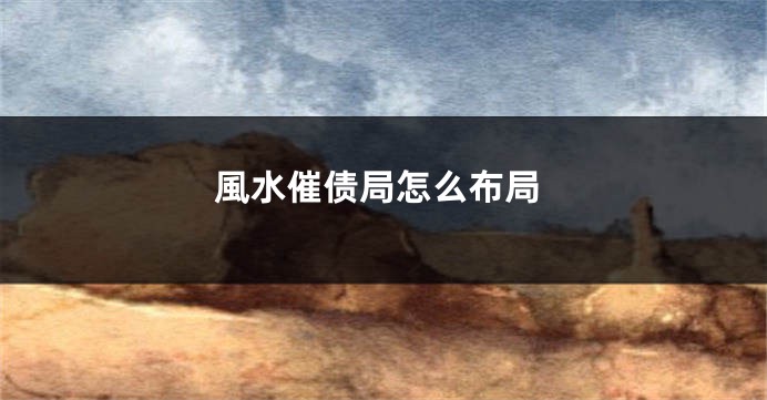 風水催债局怎么布局