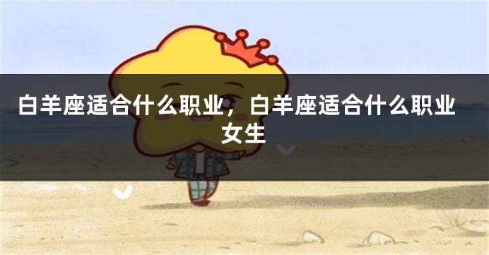 白羊座适合什么职业，白羊座适合什么职业女生