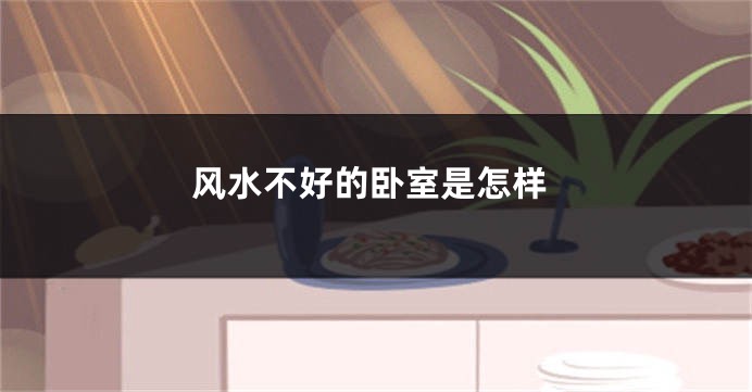 风水不好的卧室是怎样