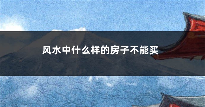 风水中什么样的房子不能买