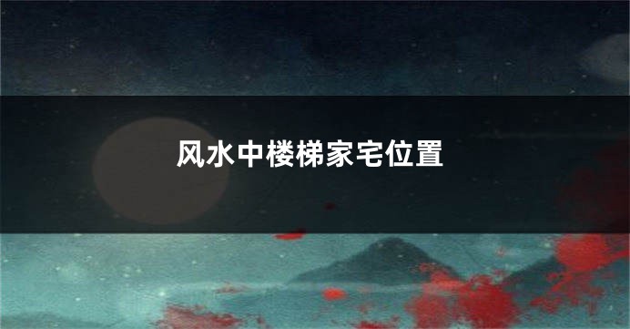 风水中楼梯家宅位置