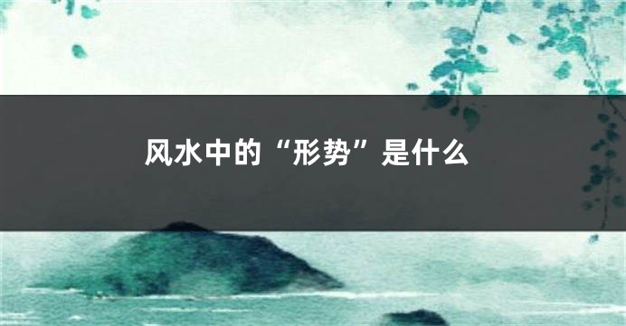 风水中的“形势”是什么