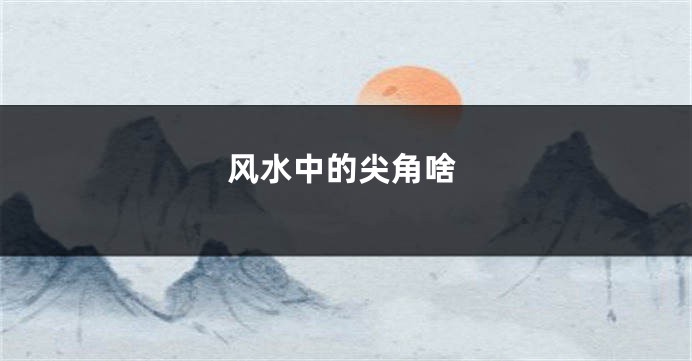 风水中的尖角啥
