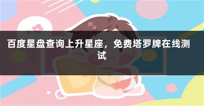 百度星盘查询上升星座，免费塔罗牌在线测试
