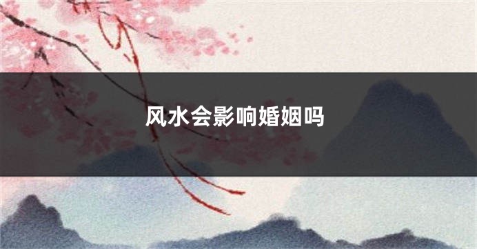 风水会影响婚姻吗