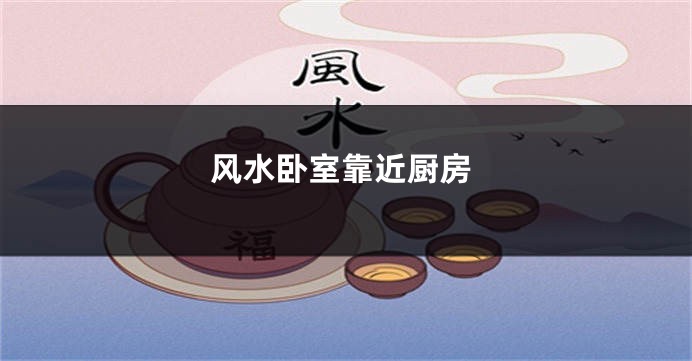 风水卧室靠近厨房