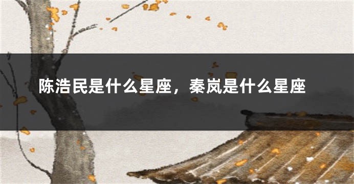 陈浩民是什么星座，秦岚是什么星座
