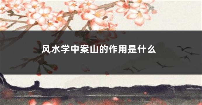 风水学中案山的作用是什么
