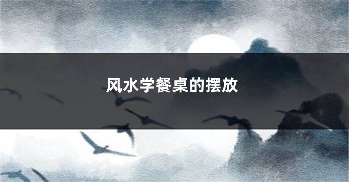 风水学餐桌的摆放