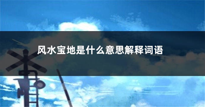风水宝地是什么意思解释词语
