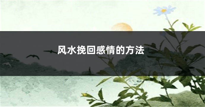 风水挽回感情的方法