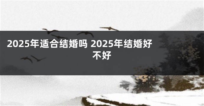 2025年适合结婚吗 2025年结婚好不好