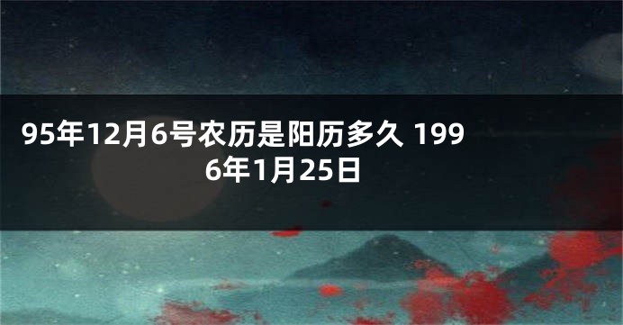 95年12月6号农历是阳历多久 1996年1月25日