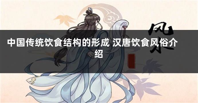 中国传统饮食结构的形成 汉唐饮食风俗介绍