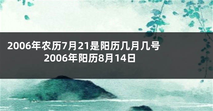 2006年农历7月21是阳历几月几号 2006年阳历8月14日
