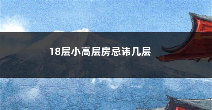 18层小高层房忌讳几层