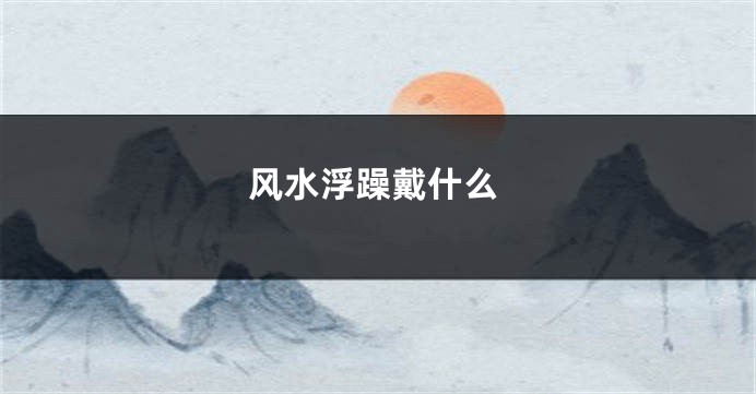 风水浮躁戴什么
