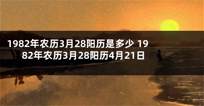 1982年农历3月28阳历是多少 1982年农历3月28阳历4月21日