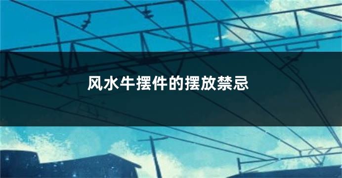 风水牛摆件的摆放禁忌