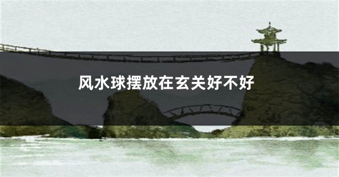 风水球摆放在玄关好不好