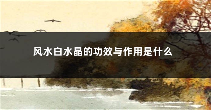 风水白水晶的功效与作用是什么