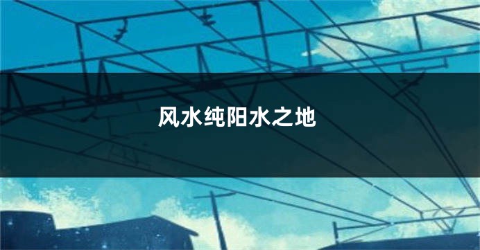 风水纯阳水之地