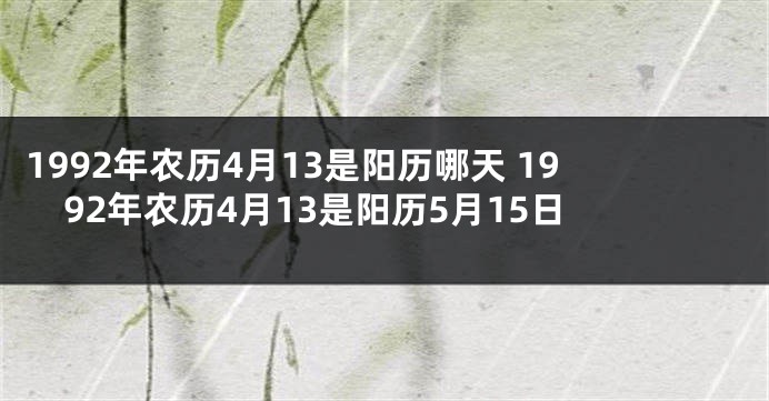 1992年农历4月13是阳历哪天 1992年农历4月13是阳历5月15日