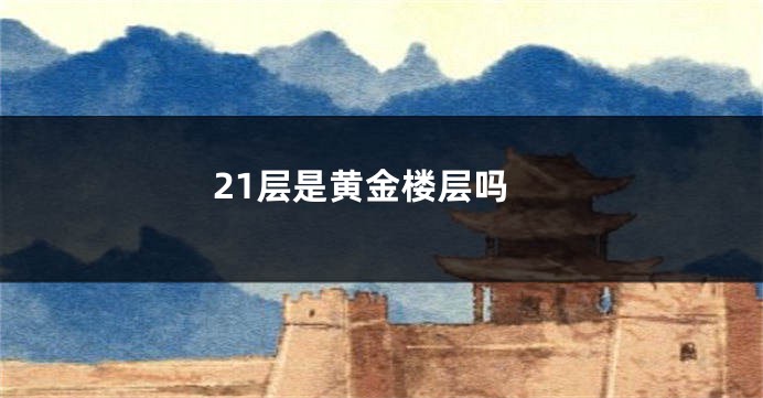 21层是黄金楼层吗