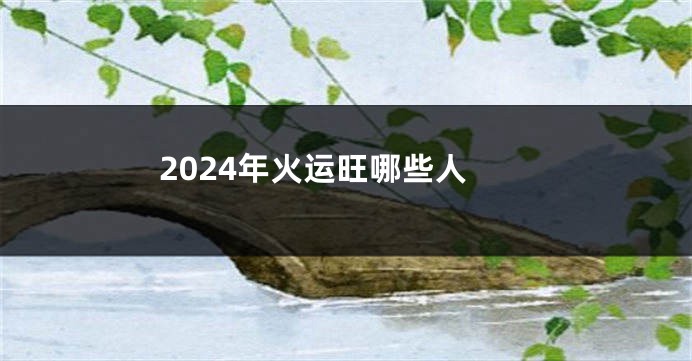 2024年火运旺哪些人