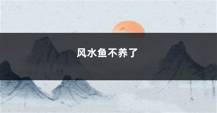 风水鱼不养了