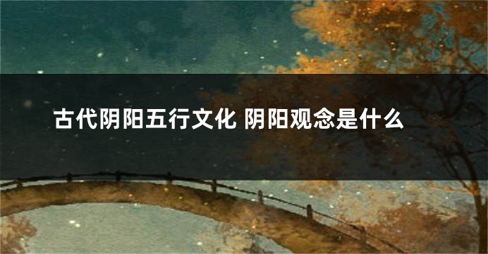 古代阴阳五行文化 阴阳观念是什么
