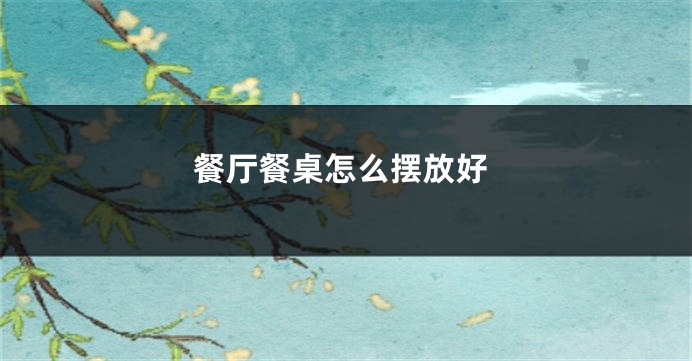 餐厅餐桌怎么摆放好