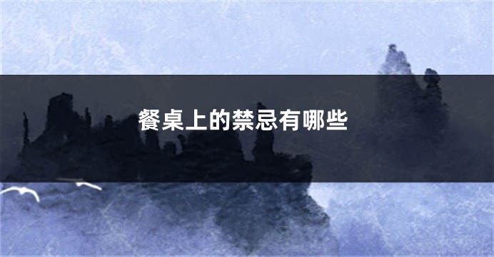 餐桌上的禁忌有哪些