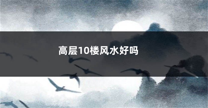 高层10楼风水好吗