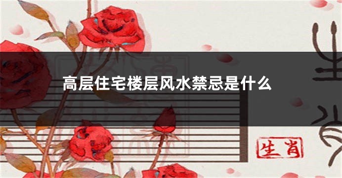高层住宅楼层风水禁忌是什么
