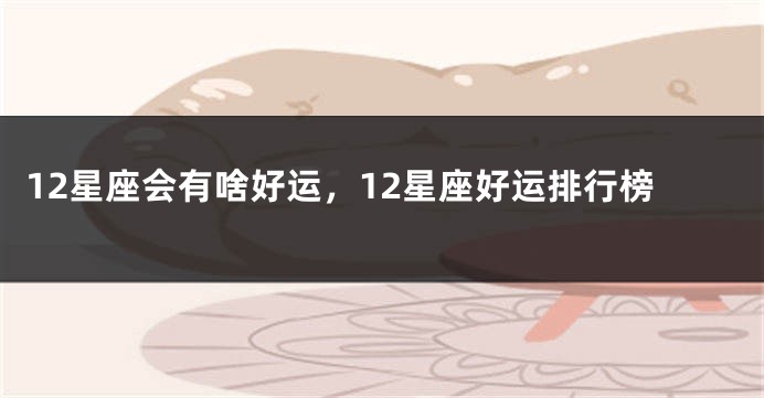 12星座会有啥好运，12星座好运排行榜