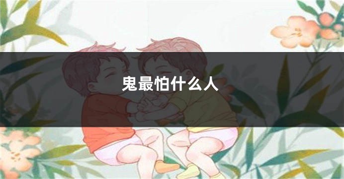 鬼最怕什么人